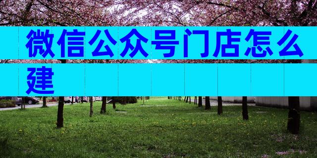 微信公众号门店怎么建