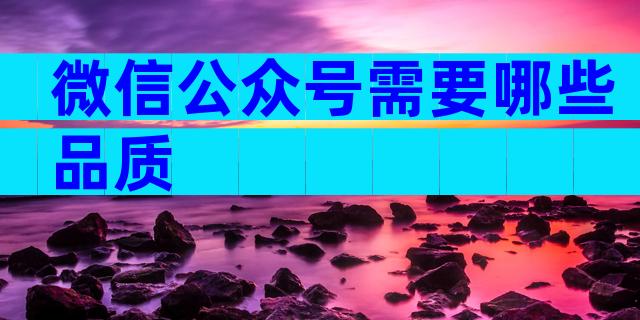 微信公众号需要哪些品质