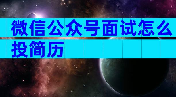 微信公众号面试怎么投简历