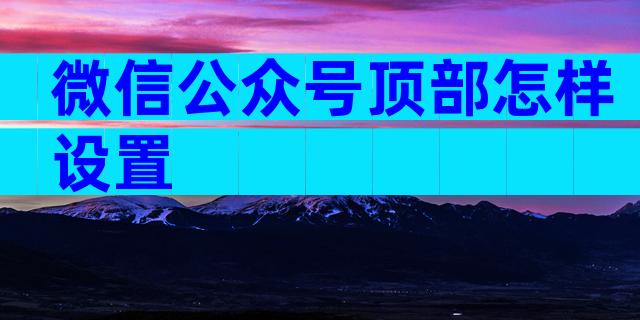 微信公众号顶部怎样设置