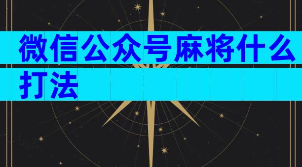 微信公众号麻将什么打法