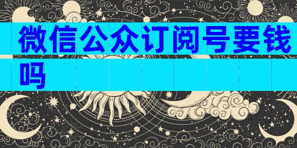 微信公众订阅号要钱吗