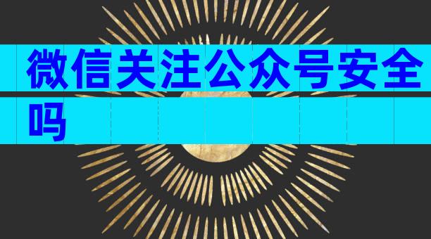 微信关注公众号安全吗