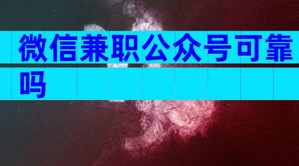 微信兼职公众号可靠吗