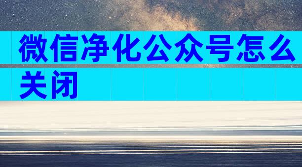 微信净化公众号怎么关闭