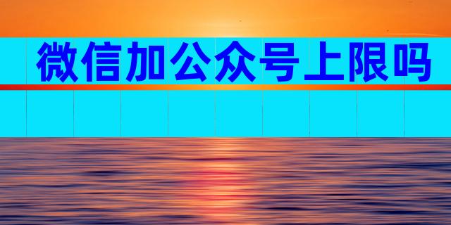 微信加公众号上限吗
