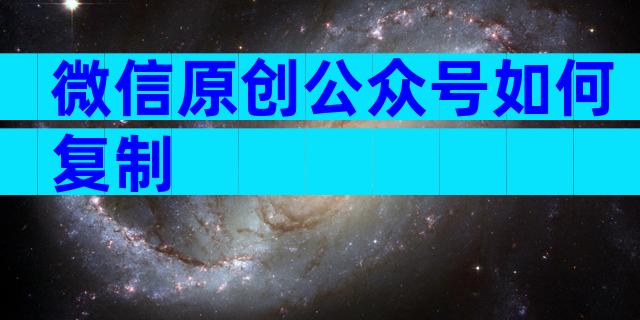 微信原创公众号如何复制