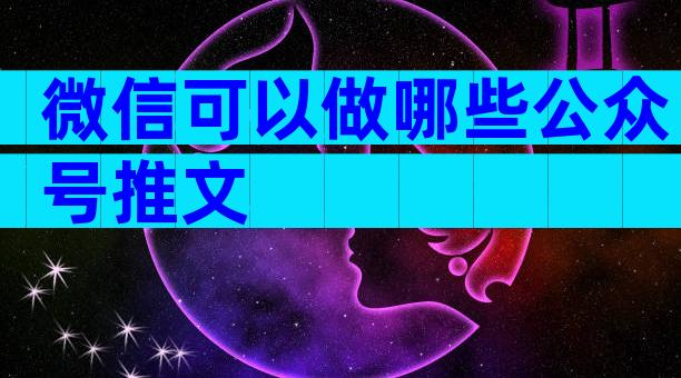 微信可以做哪些公众号推文