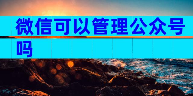 微信可以管理公众号吗