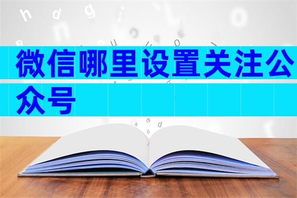 微信哪里设置关注公众号