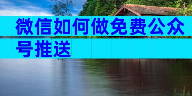 微信如何做免费公众号推送