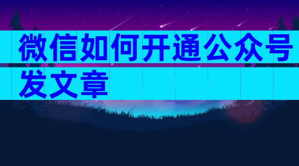 微信如何开通公众号发文章