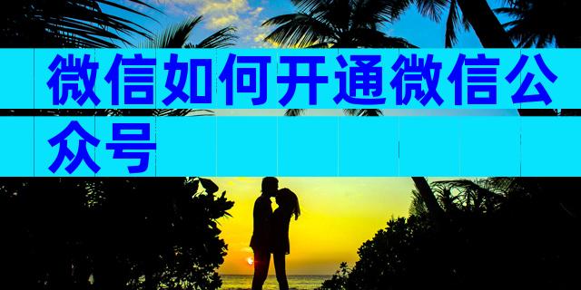 微信如何开通微信公众号
