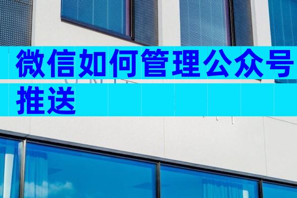 微信如何管理公众号推送