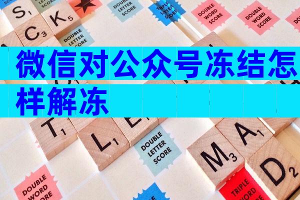 微信对公众号冻结怎样解冻