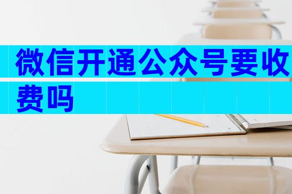 微信开通公众号要收费吗