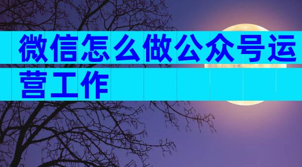 微信怎么做公众号运营工作