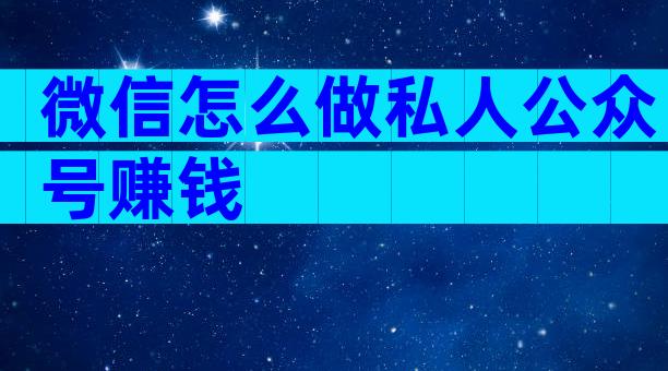 微信怎么做私人公众号赚钱