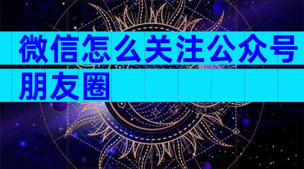 微信怎么关注公众号朋友圈