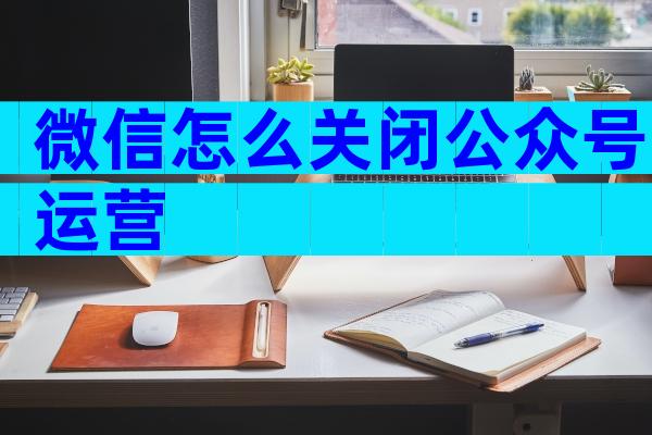 微信怎么关闭公众号运营