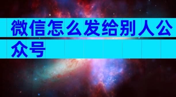 微信怎么发给别人公众号