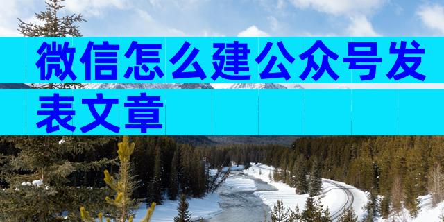 微信怎么建公众号发表文章