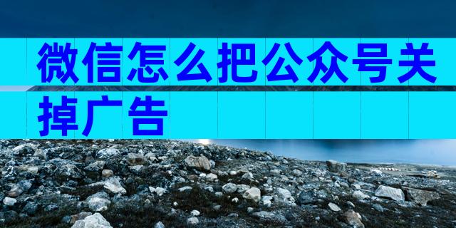 微信怎么把公众号关掉广告