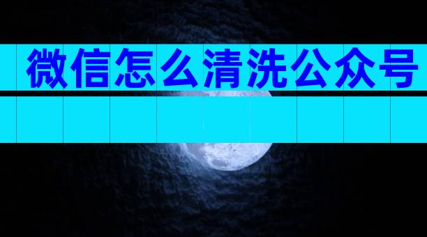 微信怎么清洗公众号