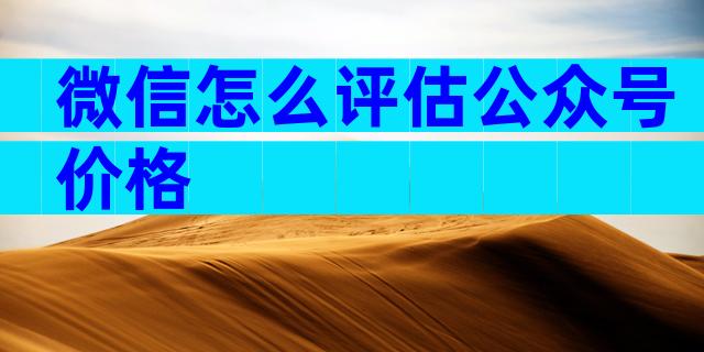 微信怎么评估公众号价格