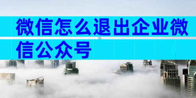 微信怎么退出企业微信公众号