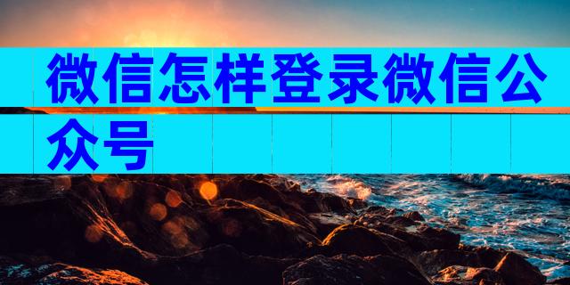 微信怎样登录微信公众号
