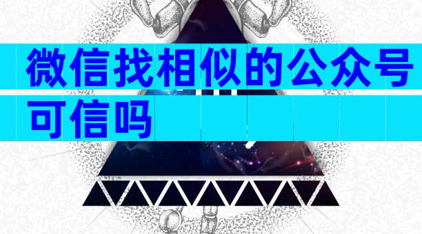 微信找相似的公众号可信吗