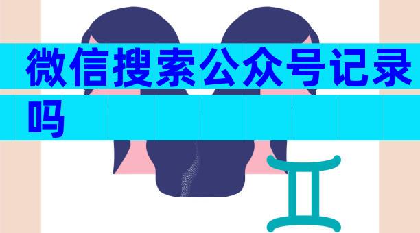 微信搜索公众号记录吗