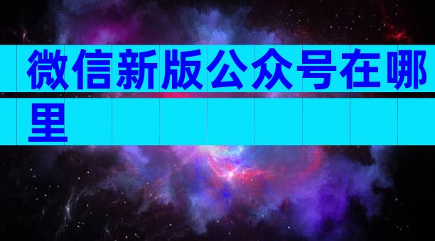 微信新版公众号在哪里