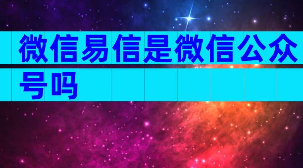 微信易信是微信公众号吗