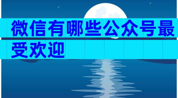 微信有哪些公众号最受欢迎
