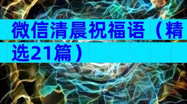 微信清晨祝福语（精选21篇）