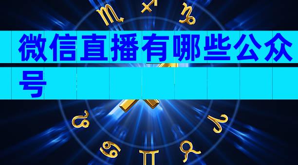 微信直播有哪些公众号