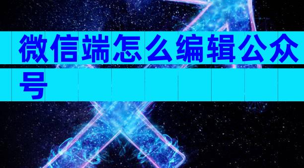 微信端怎么编辑公众号