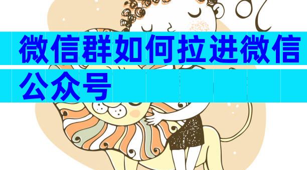微信群如何拉进微信公众号