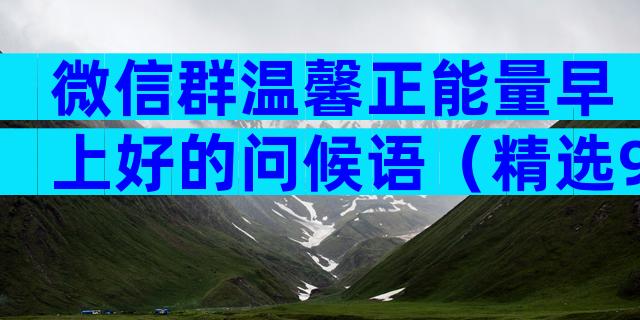 微信群温馨正能量早上好的问候语（精选9篇）