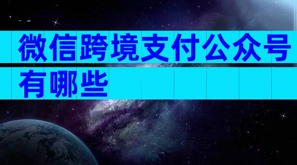 微信跨境支付公众号有哪些
