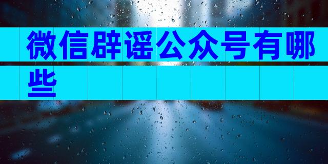 微信辟谣公众号有哪些