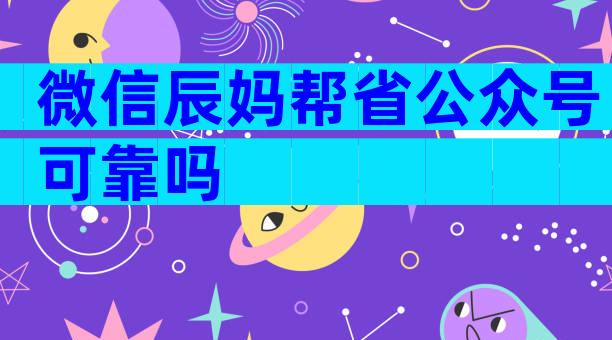 微信辰妈帮省公众号可靠吗