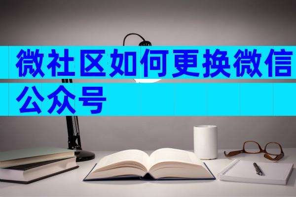 微社区如何更换微信公众号