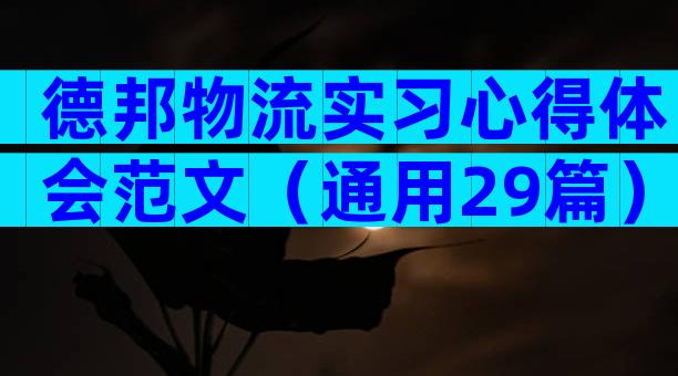 德邦物流实习心得体会范文（通用29篇）