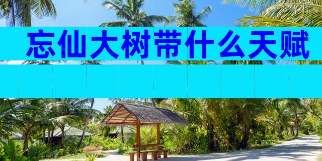 忘仙大树带什么天赋