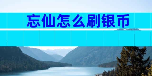 忘仙怎么刷银币