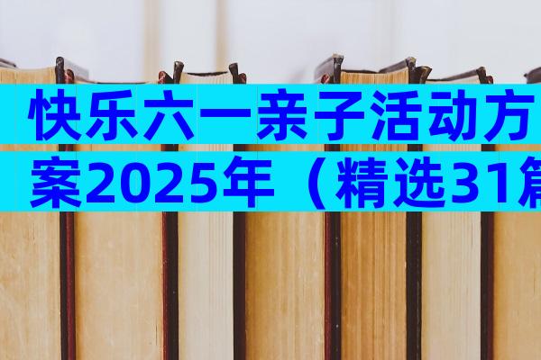 快乐六一亲子活动方案2025年（精选31篇）