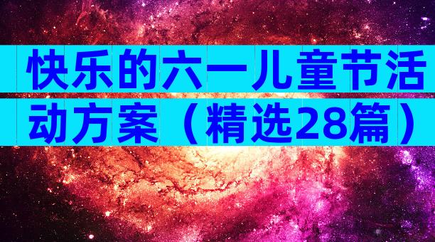 快乐的六一儿童节活动方案（精选28篇）